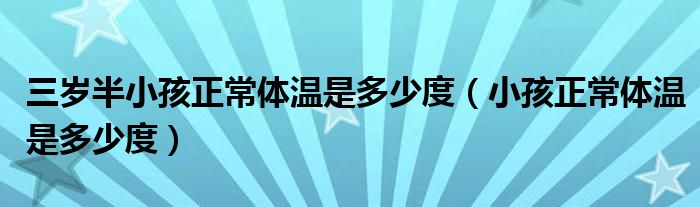 三岁半小孩正常体温是多少度（小孩正常体温是多少度）