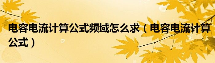 电容电流计算公式频域怎么求（电容电流计算公式）