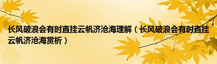 长风破浪会有时直挂云帆济沧海理解（长风破浪会有时直挂云帆济沧海赏析）