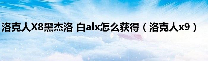 洛克人X8黑杰洛 白alx怎么获得（洛克人x9）