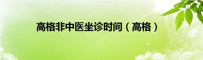 高格非中医坐诊时间（高格）