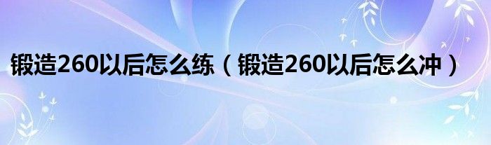 锻造260以后怎么练（锻造260以后怎么冲）