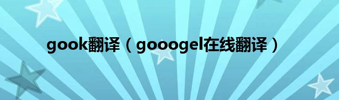 gook翻译（gooogel在线翻译）