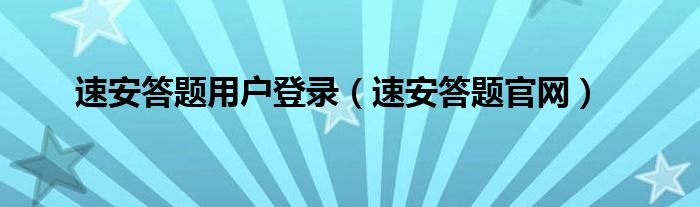 速安答题用户登录（速安答题官网）