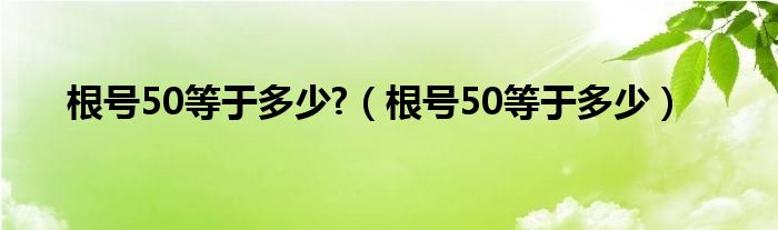 根号50等于多少?（根号50等于多少）