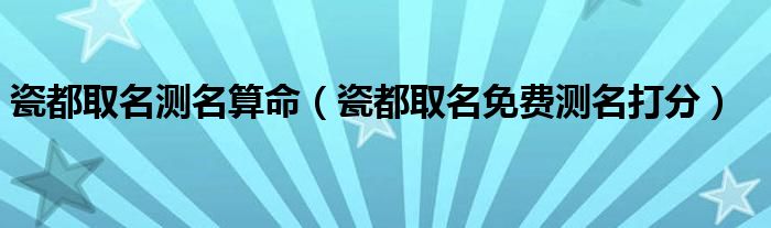 瓷都取名测名算命（瓷都取名免费测名打分）