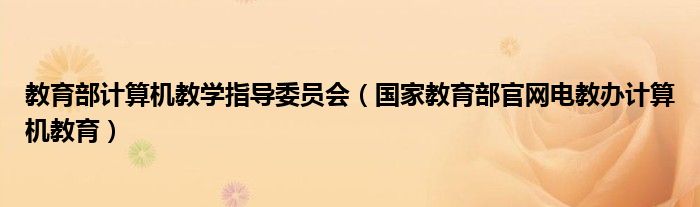 教育部计算机教学指导委员会（国家教育部官网电教办计算机教育）