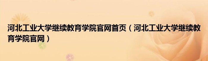 河北工业大学继续教育学院官网首页（河北工业大学继续教育学院官网）