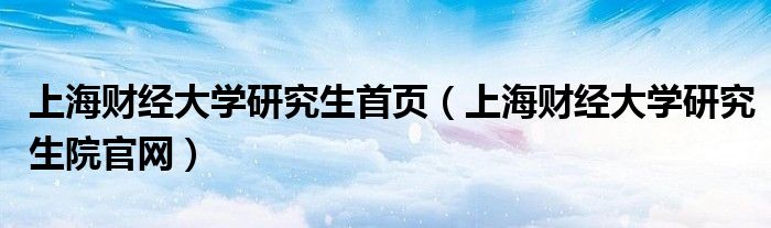 上海财经大学研究生首页（上海财经大学研究生院官网）