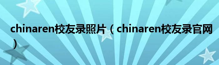 chinaren校友录照片（chinaren校友录官网）