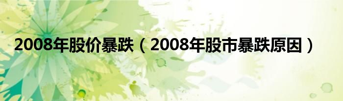 2008年股价暴跌（2008年股市暴跌原因）