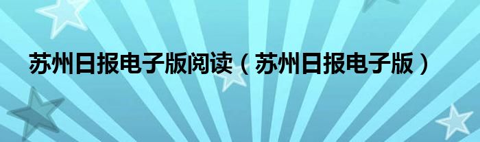 苏州日报电子版阅读（苏州日报电子版）