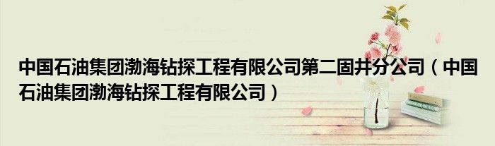 中国石油集团渤海钻探工程有限公司第二固井分公司（中国石油集团渤海钻探工程有限公司）