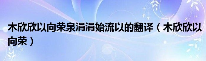 木欣欣以向荣泉涓涓始流以的翻译（木欣欣以向荣）