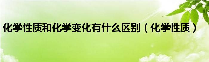 化学性质和化学变化有什么区别（化学性质）