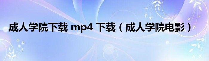 成人学院下载 mp4 下载（成人学院电影）