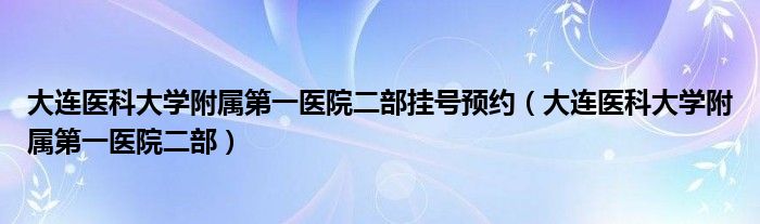 大连医科大学附属第一医院二部挂号预约（大连医科大学附属第一医院二部）