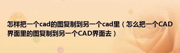 怎样把一个cad的图复制到另一个cad里（怎么把一个CAD界面里的图复制到另一个CAD界面去）