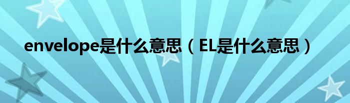 envelope是什么意思（EL是什么意思）