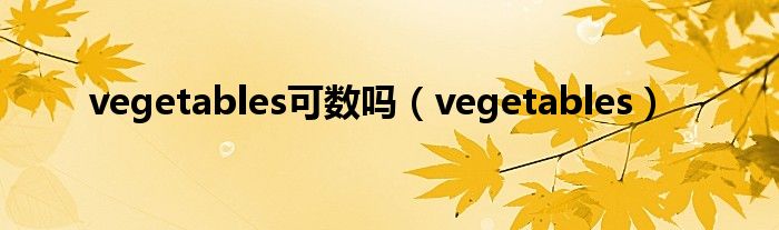 vegetables可数吗（vegetables）