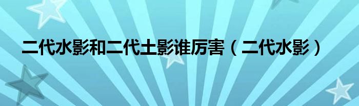 二代水影和二代土影谁厉害（二代水影）