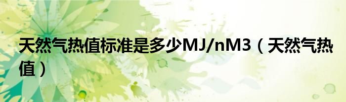 天然气热值标准是多少MJ/nM3（天然气热值）