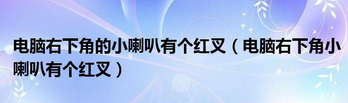 电脑右下角的小喇叭有个红叉（电脑右下角小喇叭有个红叉）