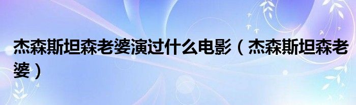 杰森斯坦森老婆演过什么电影（杰森斯坦森老婆）