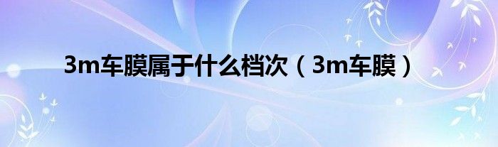 3m车膜属于什么档次（3m车膜）