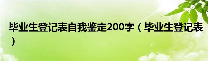 毕业生登记表自我鉴定200字（毕业生登记表）