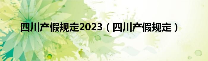 四川产假规定2023（四川产假规定）