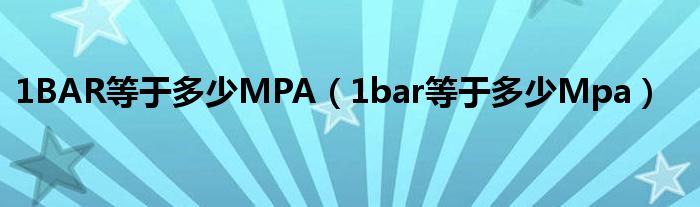 1BAR等于多少MPA（1bar等于多少Mpa）