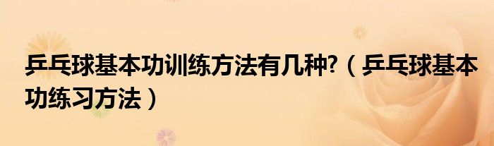 乒乓球基本功训练方法有几种?（乒乓球基本功练习方法）