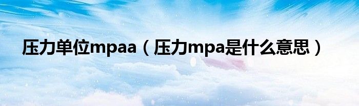 压力单位mpaa（压力mpa是什么意思）