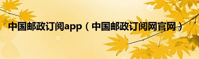 中国邮政订阅app（中国邮政订阅网官网）