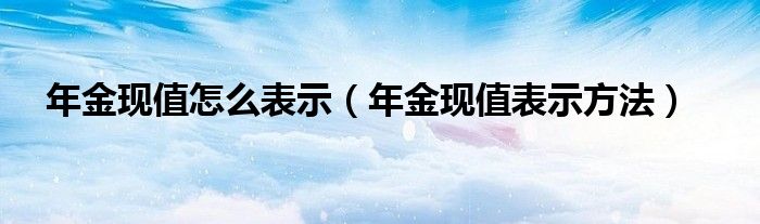 年金现值怎么表示（年金现值表示方法）