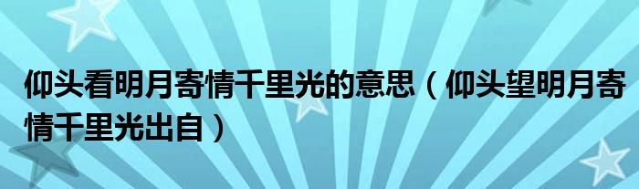 仰头看明月寄情千里光的意思（仰头望明月寄情千里光出自）