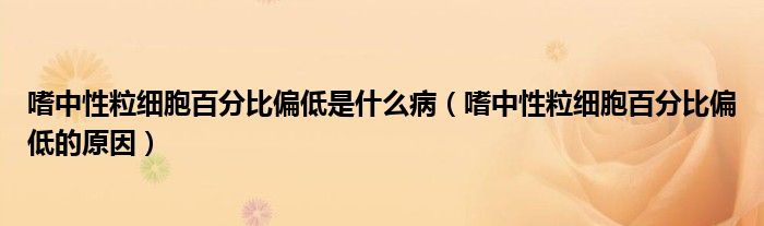 嗜中性粒细胞百分比偏低是什么病（嗜中性粒细胞百分比偏低的原因）