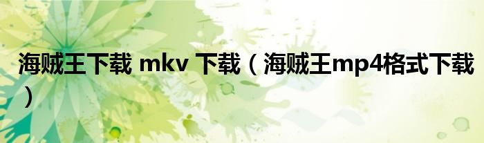 海贼王下载 mkv 下载（海贼王mp4格式下载）