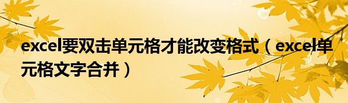 excel要双击单元格才能改变格式（excel单元格文字合并）