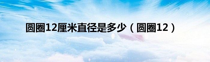 圆圈12厘米直径是多少（圆圈12）