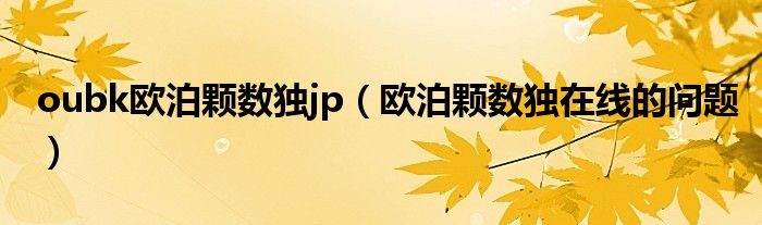 oubk欧泊颗数独jp（欧泊颗数独在线的问题）