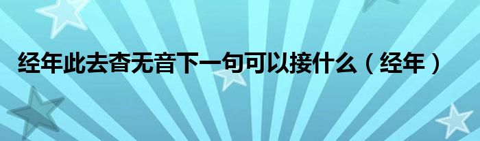 经年此去杳无音下一句可以接什么（经年）