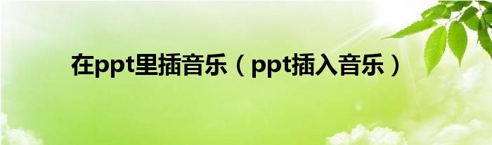 在ppt里插音乐（ppt插入音乐）