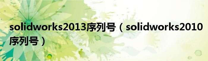 solidworks2013序列号（solidworks2010序列号）