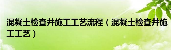 混凝土检查井施工工艺流程（混凝土检查井施工工艺）