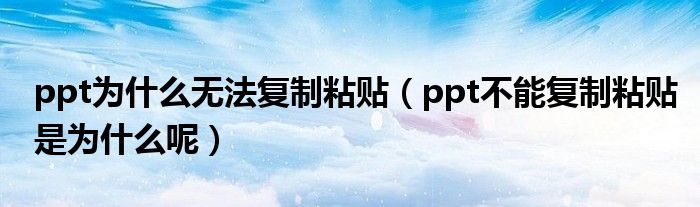 ppt为什么无法复制粘贴（ppt不能复制粘贴是为什么呢）