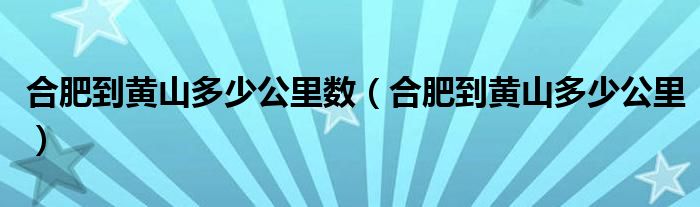 合肥到黄山多少公里数（合肥到黄山多少公里）