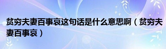 贫穷夫妻百事哀这句话是什么意思啊（贫穷夫妻百事哀）