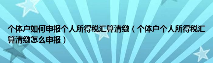 个体户如何申报个人所得税汇算清缴（个体户个人所得税汇算清缴怎么申报）